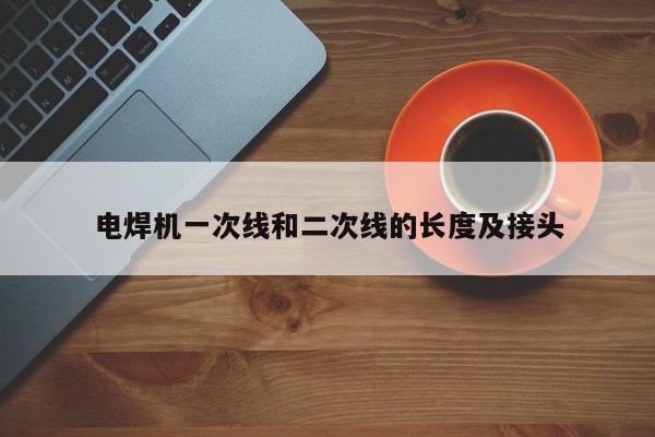 電焊機一次線和二次線的長度及接頭