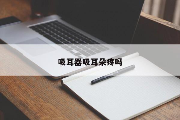 吸耳器吸耳朵疼嗎