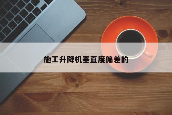 施工升降機(jī)垂直度偏差的
