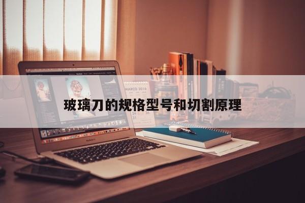 玻璃刀的規(guī)格型號(hào)和切割原理