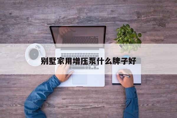 別墅家用增壓泵什么牌子好