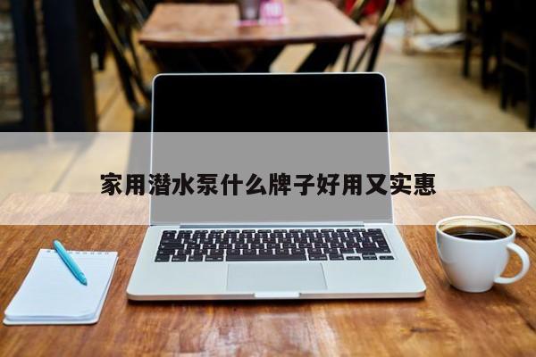 家用潛水泵什么牌子好用又實(shí)惠