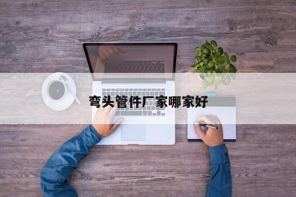 彎頭管件廠家哪家好