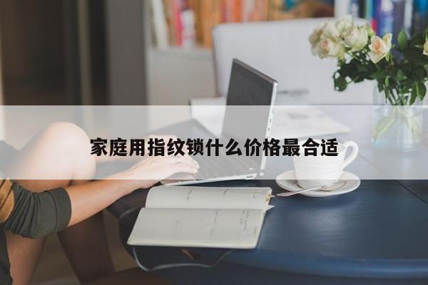 家庭用指紋鎖什么價(jià)格最合適