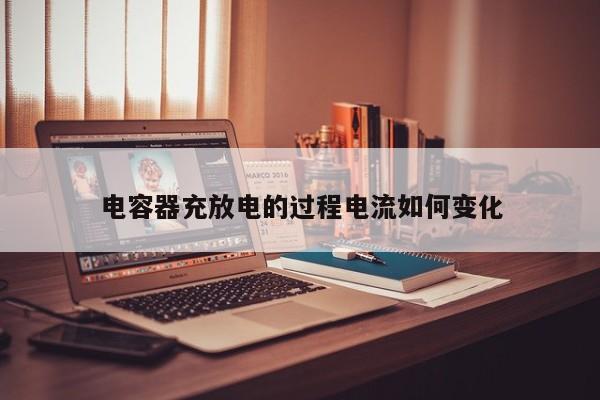 電容器充放電的過(guò)程電流如何變化