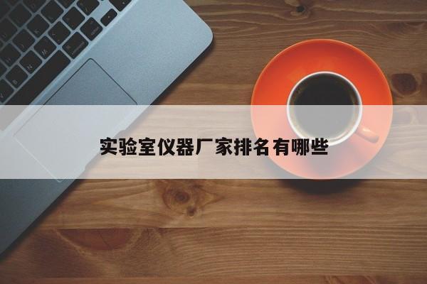 實(shí)驗(yàn)室儀器廠家排名有哪些